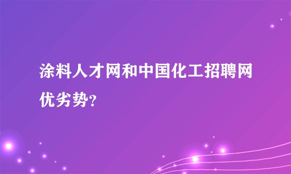 涂料人才网和中国化工招聘网优劣势？