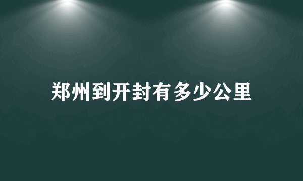 郑州到开封有多少公里