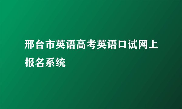 邢台市英语高考英语口试网上报名系统