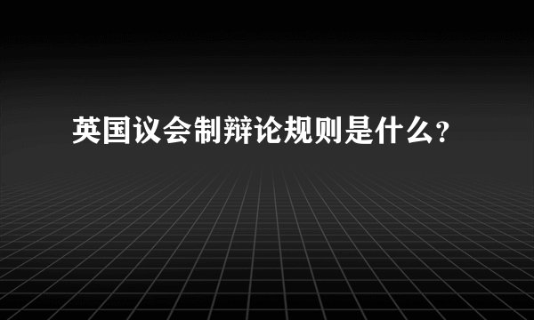 英国议会制辩论规则是什么？