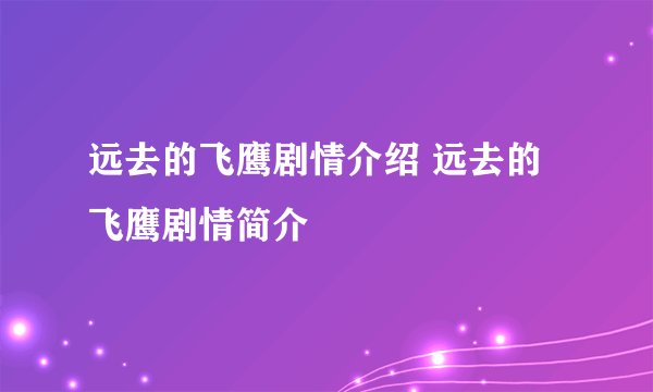 远去的飞鹰剧情介绍 远去的飞鹰剧情简介