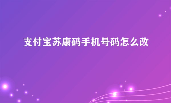 支付宝苏康码手机号码怎么改