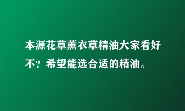本源花草薰衣草精油大家看好不？希望能选合适的精油。