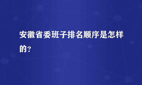 安徽省委班子排名顺序是怎样的？