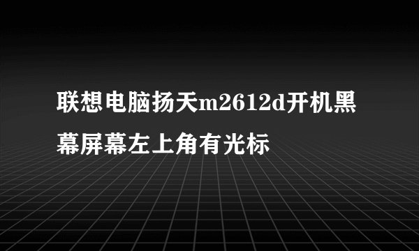 联想电脑扬天m2612d开机黑幕屏幕左上角有光标