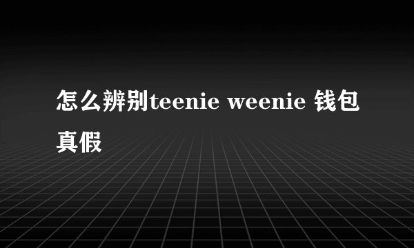 怎么辨别teenie weenie 钱包真假