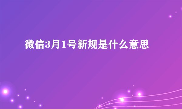 微信3月1号新规是什么意思