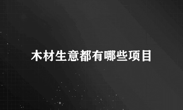 木材生意都有哪些项目