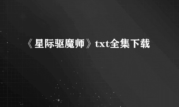 《星际驱魔师》txt全集下载