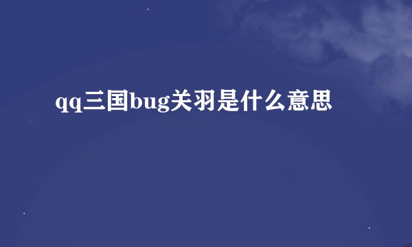 qq三国bug关羽是什么意思