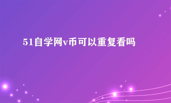 51自学网v币可以重复看吗