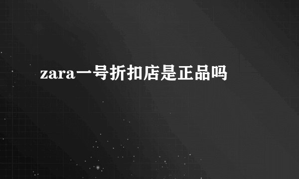 zara一号折扣店是正品吗
