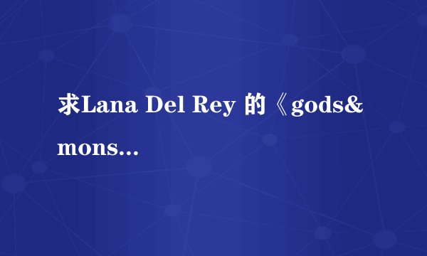 求Lana Del Rey 的《gods&monsters》中英文歌词