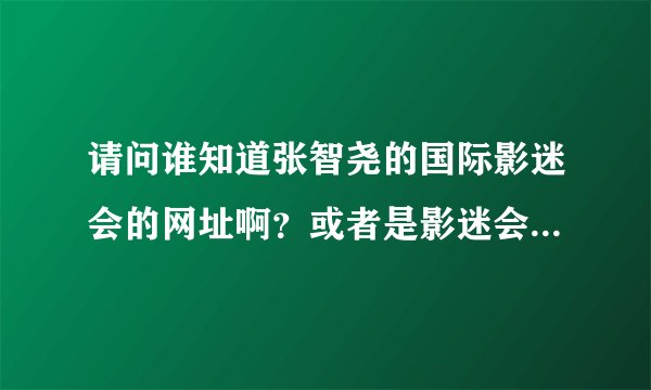 请问谁知道张智尧的国际影迷会的网址啊？或者是影迷会的QQ群~