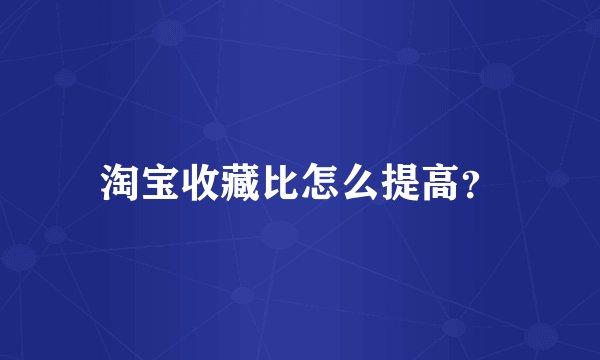 淘宝收藏比怎么提高？