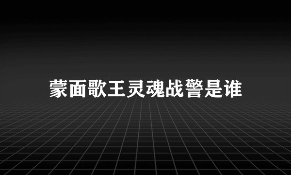 蒙面歌王灵魂战警是谁