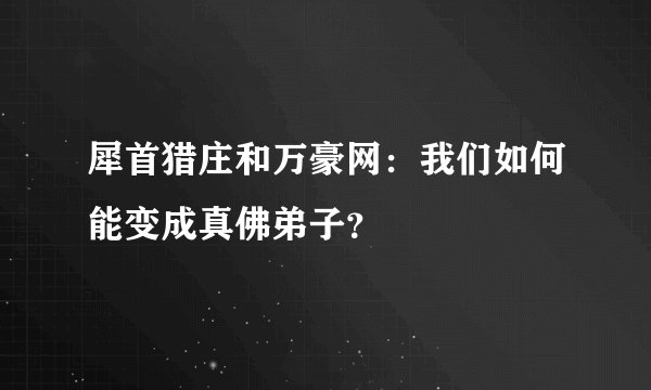 犀首猎庄和万豪网：我们如何能变成真佛弟子？