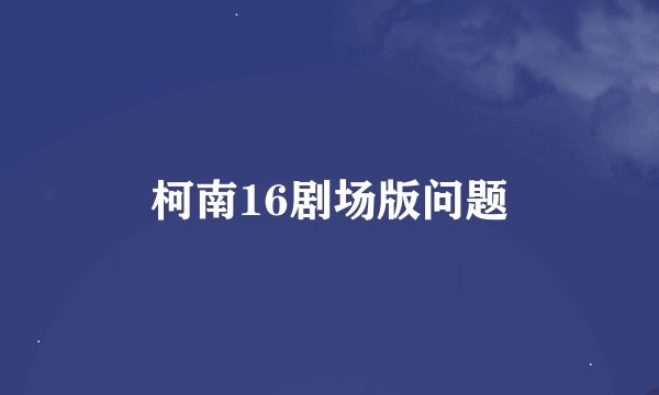 柯南16剧场版问题
