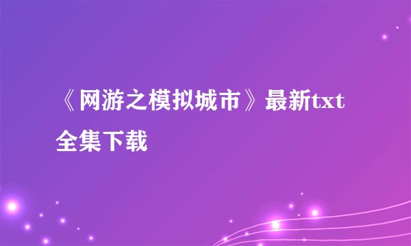 《网游之模拟城市》最新txt全集下载