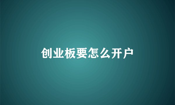 创业板要怎么开户