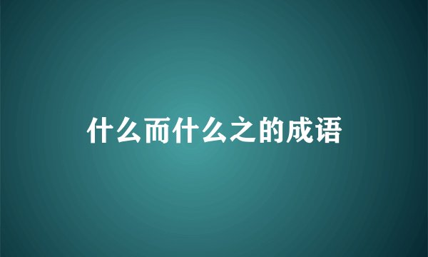 什么而什么之的成语