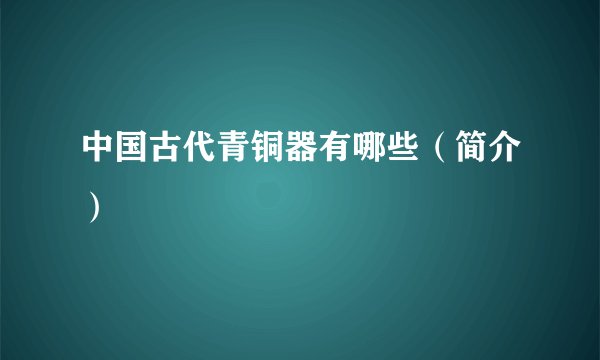 中国古代青铜器有哪些（简介）
