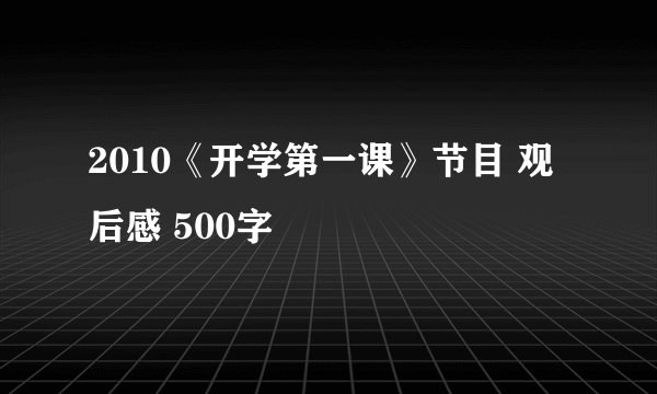 2010《开学第一课》节目 观后感 500字