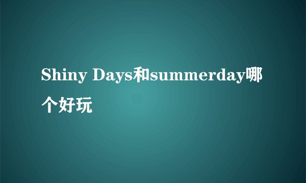 Shiny Days和summerday哪个好玩