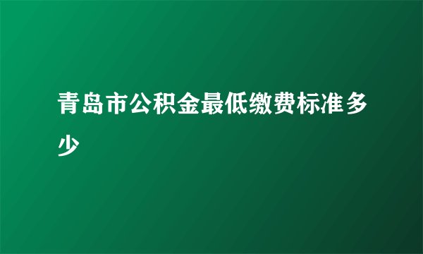 青岛市公积金最低缴费标准多少