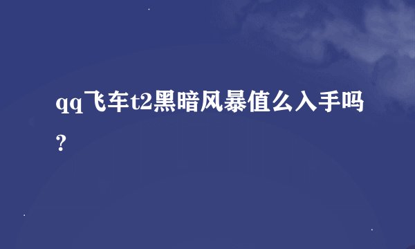 qq飞车t2黑暗风暴值么入手吗?
