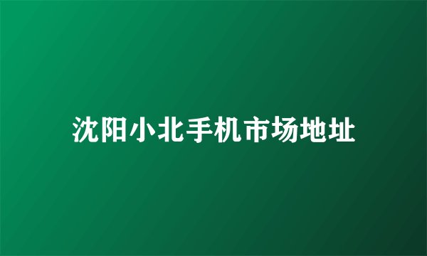 沈阳小北手机市场地址