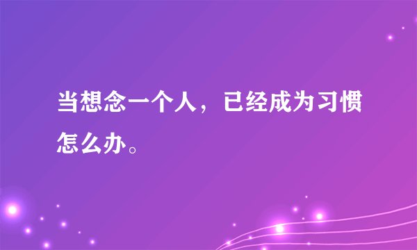 当想念一个人，已经成为习惯怎么办。