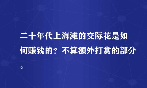二十年代上海滩的交际花是如何赚钱的？不算额外打赏的部分。