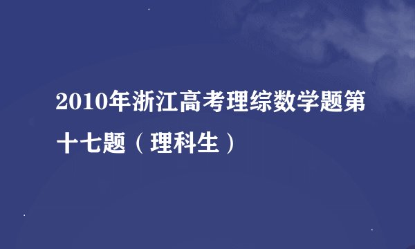 2010年浙江高考理综数学题第十七题(理科生)