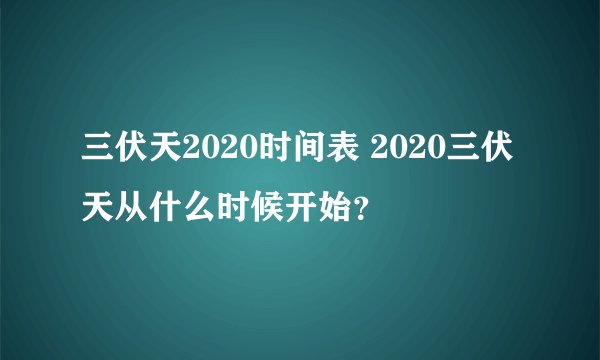 三伏天2020时间表 2020三伏天从什么时候开始？