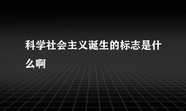 科学社会主义诞生的标志是什么啊