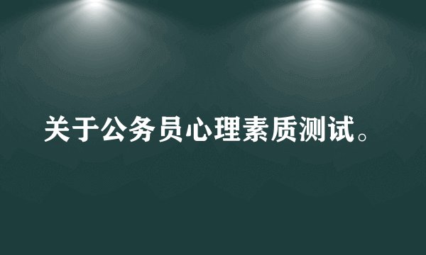 关于公务员心理素质测试。