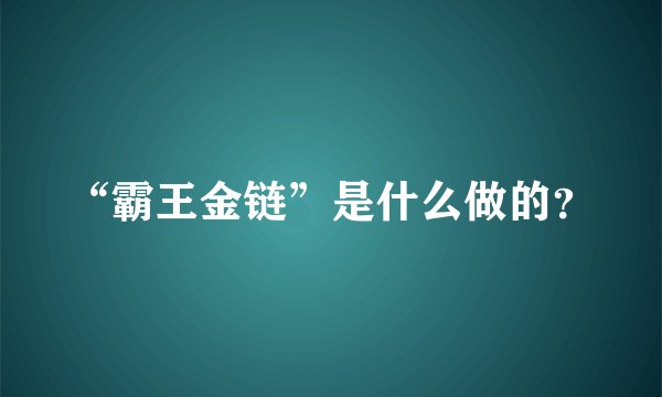 “霸王金链”是什么做的？