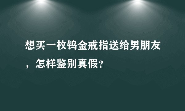 想买一枚钨金戒指送给男朋友，怎样鉴别真假？