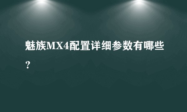 魅族MX4配置详细参数有哪些？