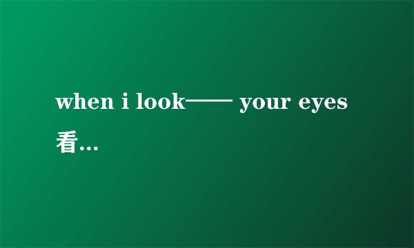 when i look—— your eyes 看你的双眸 it”s like —— the night sky 恰是凝望 夜中苍穹