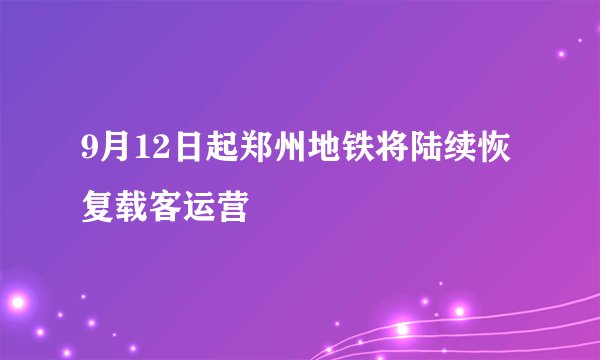 9月12日起郑州地铁将陆续恢复载客运营