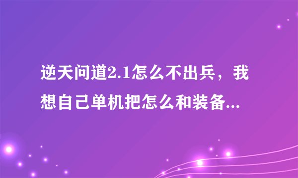 逆天问道2.1怎么不出兵，我想自己单机把怎么和装备弄熟悉，或其他办法，有没有无CD的模式，就是技能无CD。