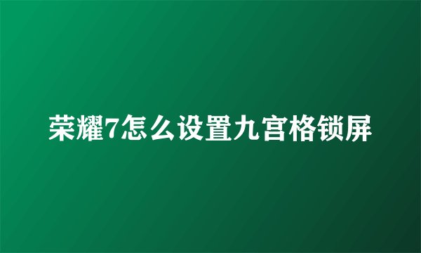 荣耀7怎么设置九宫格锁屏