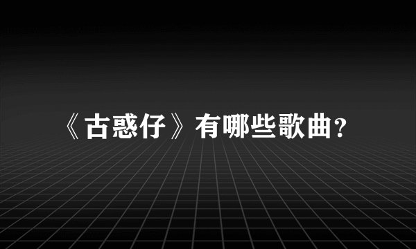 《古惑仔》有哪些歌曲？