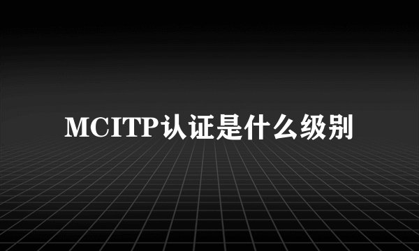 MCITP认证是什么级别