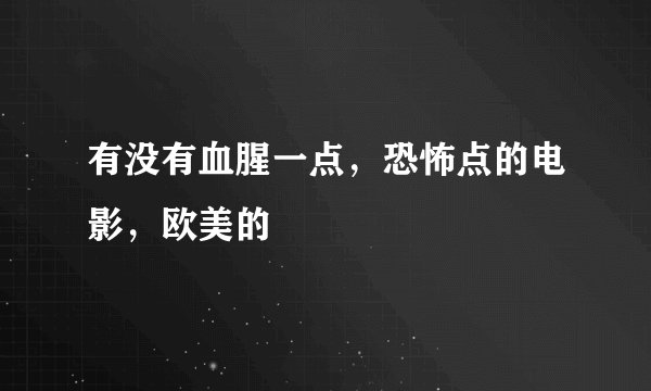 有没有血腥一点，恐怖点的电影，欧美的