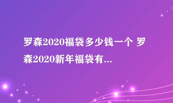 罗森2020福袋多少钱一个 罗森2020新年福袋有什么内容