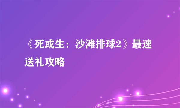 《死或生：沙滩排球2》最速送礼攻略