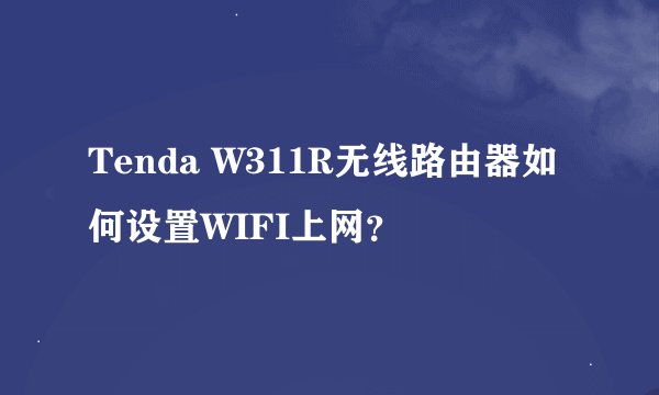 Tenda W311R无线路由器如何设置WIFI上网？
